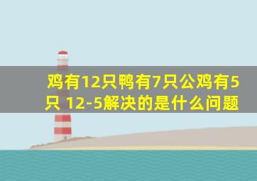 鸡有12只鸭有7只公鸡有5只 12-5解决的是什么问题